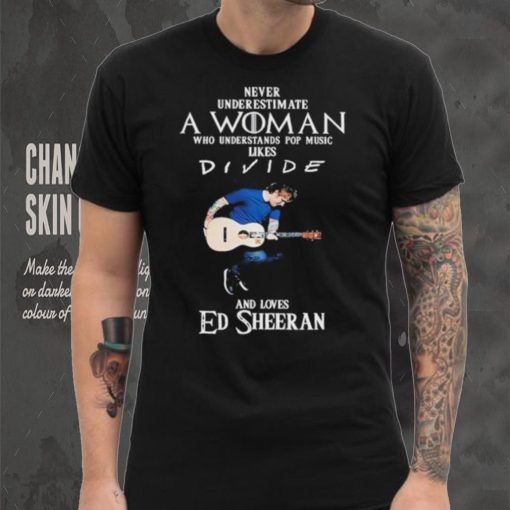 Never Underestimate A Woman Who Understands Pop Music Likes Divie And Loves Ed Sheeran T Shirt