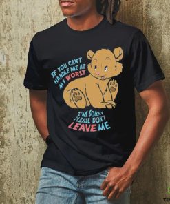 If You Can’t Handle Me At My Worst I’m Sorry Please Don’t Leave Me Shirt