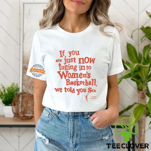 Playa Society If You Just Now Tuning Into Women’s Basketball We Told You So Shirt