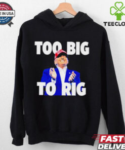 Too Big To Rig Trump 2024 shirt
