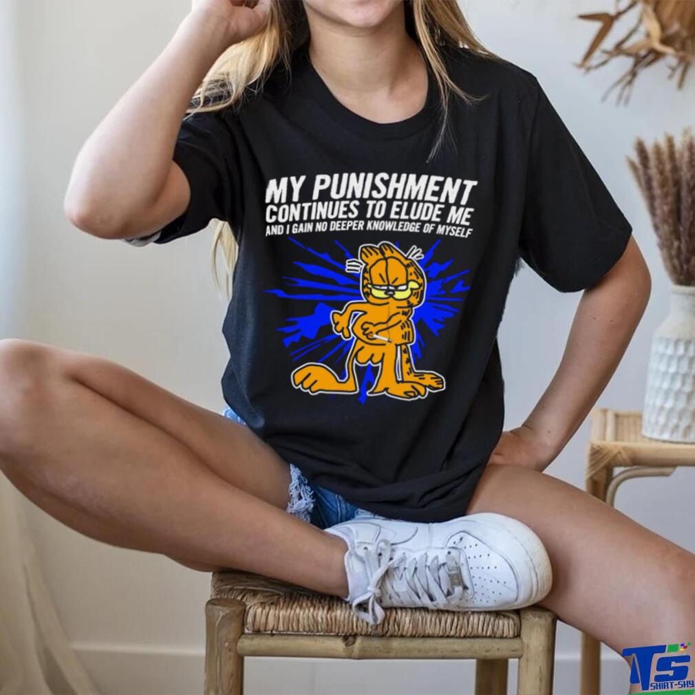 Garfield my Punishment continues to Elude me and I gain no deeper knowledge of myself shirt Garfield my Punishment continues to Elude me and I gain no deeper knowledge of myself shirt
