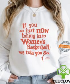 Playa Society If You Just Now Tuning Into Women’s Basketball We Told You So Shirt