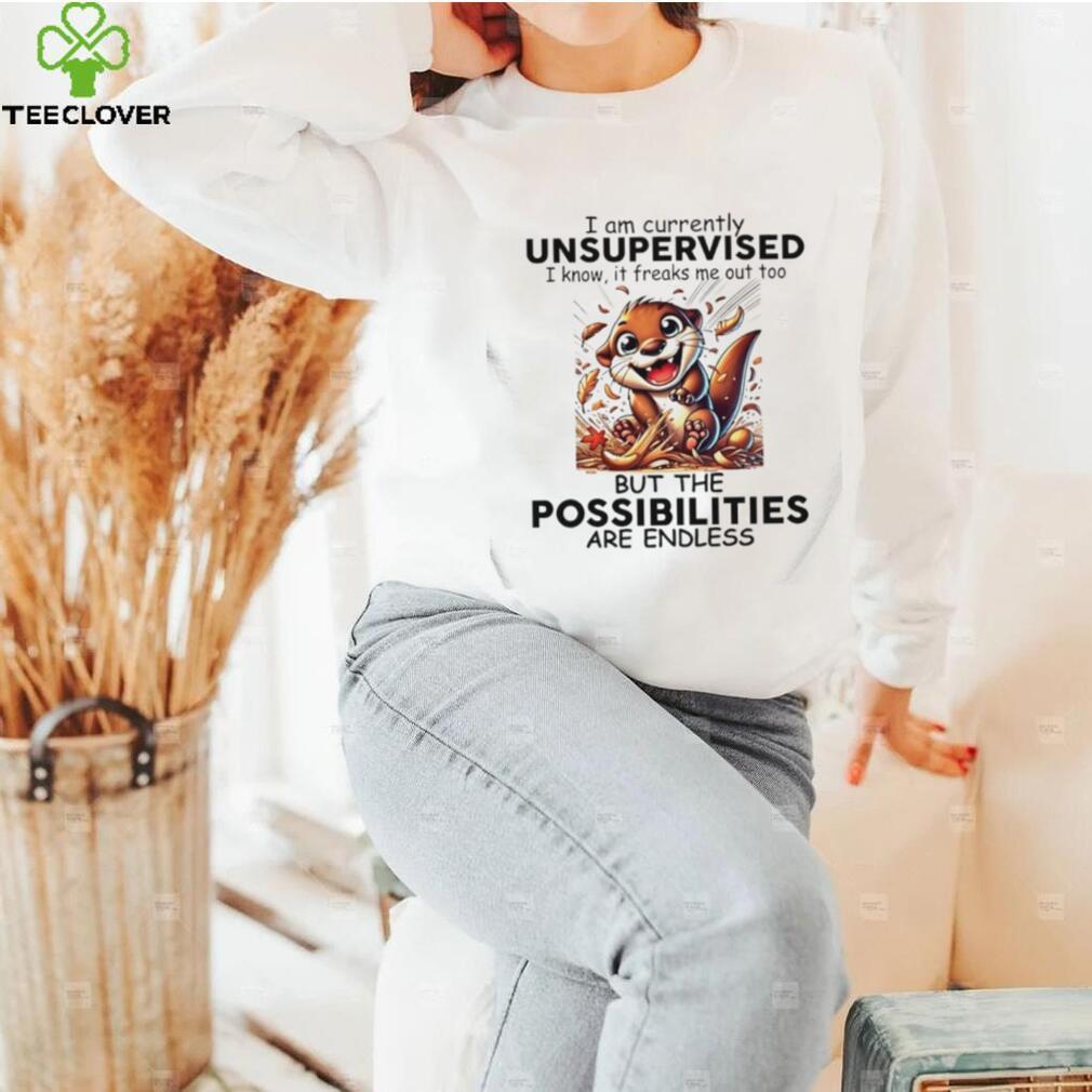 Otter I am currently unsupervised I know it freaks me out too but the possibilities are endless shirt Otter I am currently unsupervised I know it freaks me out too but the possibilities are endless shirt