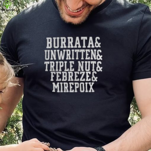 Burrata And Unwritten And Triple Nut And Febreze And Mirepoix Shirt0