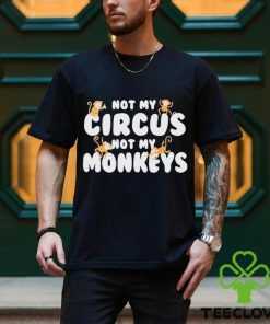 not my circus not my monkeys shirt