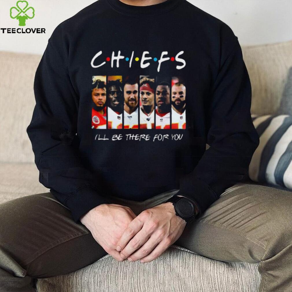 Chiefs T Shirt I Will Be There For You Chiefs T Shirt I Will Be There For You
