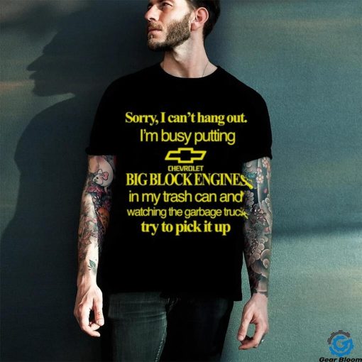 Classy Shirts 4 U Sorry I Can’t Hang Out I’m Busy Putting Chevrolet Big Block Engines Shirt