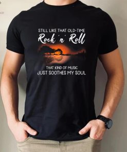 Still Like That Old Time Rock’n Roll That Kind Of Music Just Soothes My Soul Shirt