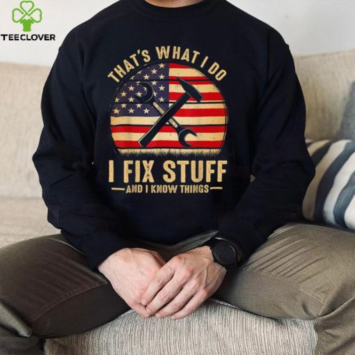 That’s What I Do I Fix Stuff And I Know Things Funny Saying T Shirt