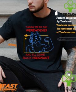 Throw Me To The Wolves And I Will Come Back Pregnant Shirt