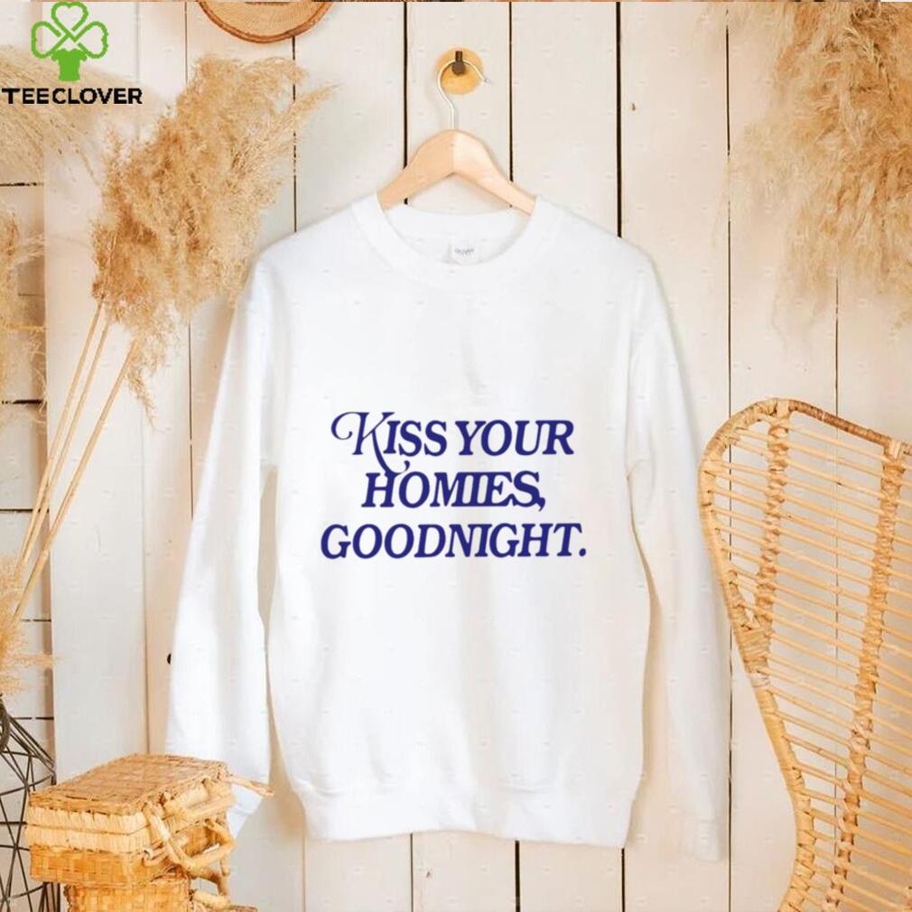 Kiss your homies goodnight T shirt Kiss your homies goodnight T shirt