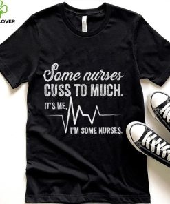 Some Nurses Cuss Too Much Nursing Funny Nurse T Shirt