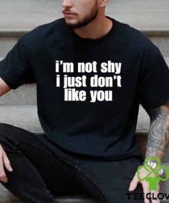 official im not shy i just dont like you shirt Shirt