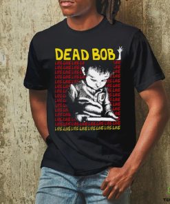 Dead Bob life like art shirt