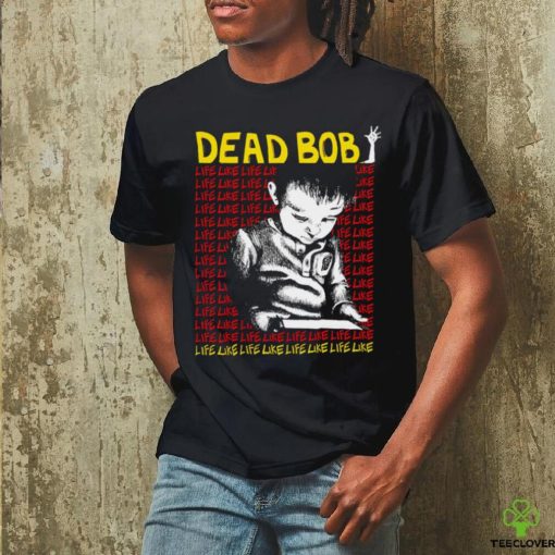 Dead Bob life like art shirt