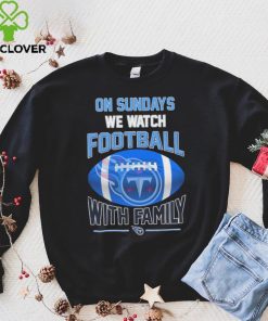 Tennessee Titans On Sundays We Watch Football With Family Shirt