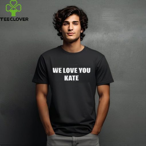we love you kate shirt