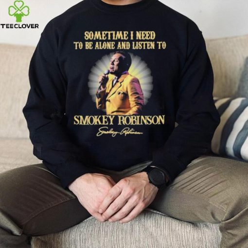 Sometimes I Need To Be Alone And Listen To Smokey Robinson Signature Shirt
