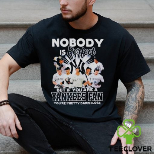 Nobody Is Perfect But If Your Are A New York Yankees Fan You’re Pretty Damn Close Shirt