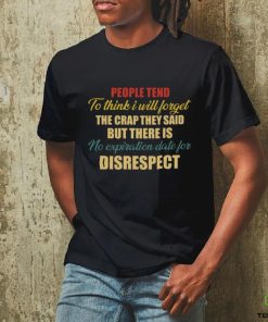 people tend to think i will forget the crap they said but there is no expiration date for disrespect shirt