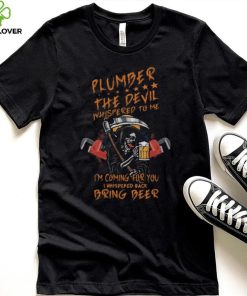 plumber the devil whispered to me i’m coming for you i whispered back bring beer the death shirt