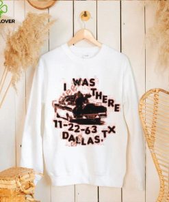 I Was There 11 22 63 Dallas Tx Tee shirt