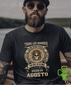 Todos Los Hombres Son Creados Iguales Pero Solo Los Me Jores Nacen En Agosto Shirt
