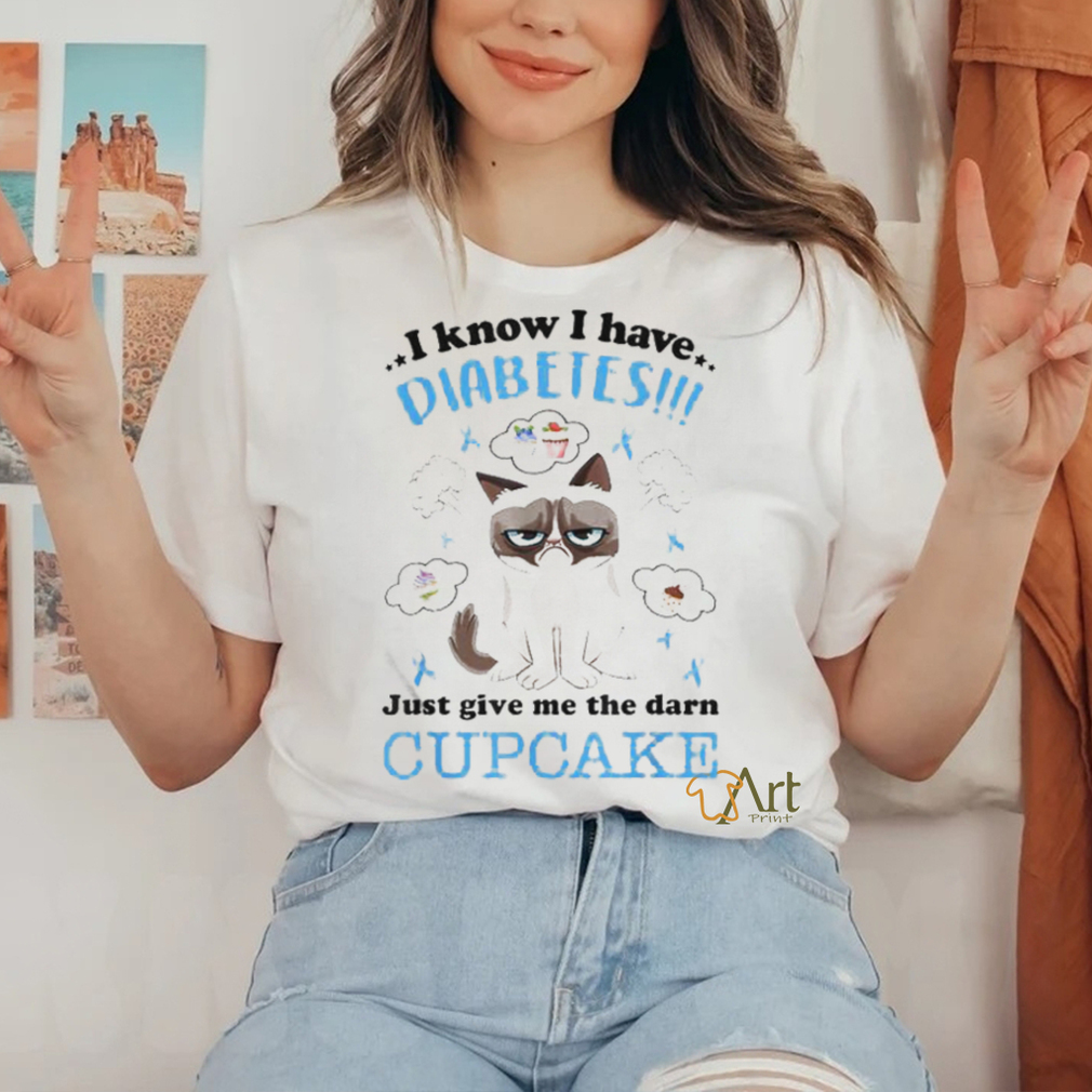 I Know I Have Diabetes Just Give Me The Darn Cupcake Shirt I Know I Have Diabetes Just Give Me The Darn Cupcake Shirt