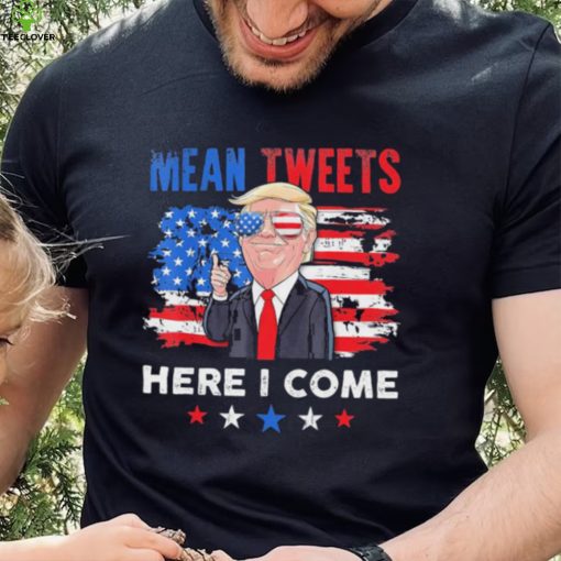 Mean Tweets Here I Come Trump Quote T Shirt