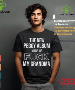 The New Peggy Album Made Me Fuck My Grandma T Shirt 2 The New Peggy Album Made Me Fuck My Grandma T Shirt