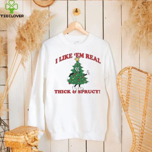 The Thick And Sprucy I Like ‘Em Real Christmas Shirt