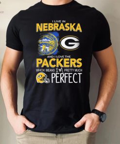 I Live In Nebraska And I Love The Packers Which Means I’m Pretty Much Perfect Shirt