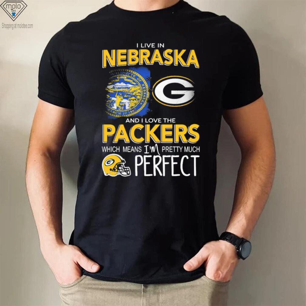 I Live In Nebraska And I Love The Packers Which Means I’m Pretty Much Perfect Shirt I Live In Nebraska And I Love The Packers Which Means I’m Pretty Much Perfect Shirt