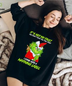 The Grinch Xmas it’s not my fault you didn’t read the fine print I came with a warning label shirt