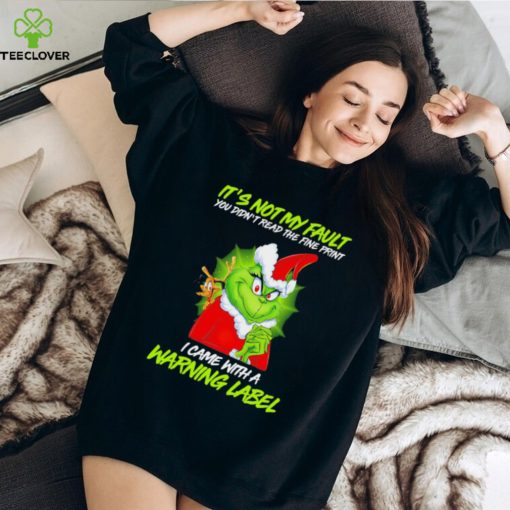 The Grinch Xmas it’s not my fault you didn’t read the fine print I came with a warning label hoodie, sweater, longsleeve, shirt v-neck, t-shirt