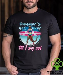 Summer’s Not Over Till I Say So Shirt 1 Summer’s Not Over Till I Say So Shirt