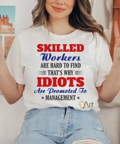 skilled workers are hard to find that's why idiots shirt