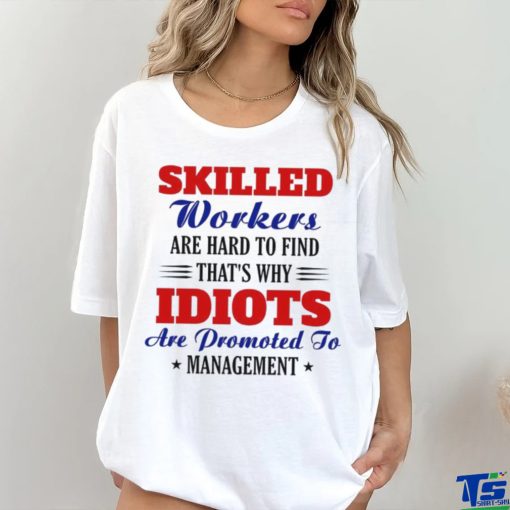 skilled workers are hard to find that’s why idiots hoodie, sweater, longsleeve, shirt v-neck, t-shirt