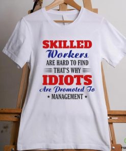 skilled workers are hard to find that's why idiots hoodie, sweater, longsleeve, shirt v-neck, t-shirt