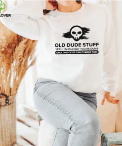 skull old dude stuff yeah im old but youre dumb only one of us can change that shirt shirt trang