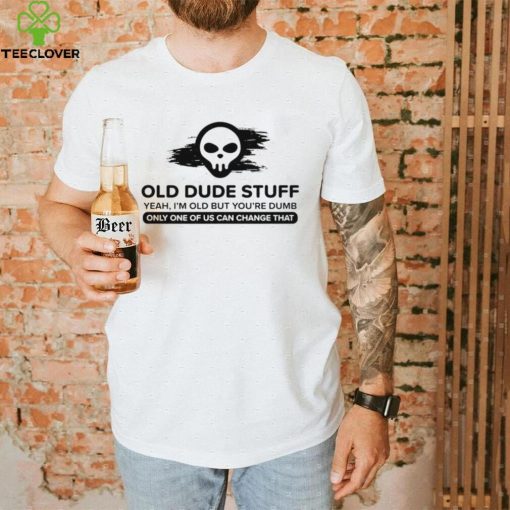 skull old dude stuff yeah im old but youre dumb only one of us can change that hoodie, sweater, longsleeve, shirt v-neck, t-shirt hoodie, sweater, longsleeve, shirt v-neck, t-shirt trang