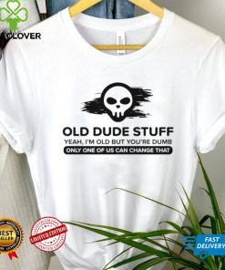 skull old dude stuff yeah im old but youre dumb only one of us can change that hoodie, sweater, longsleeve, shirt v-neck, t-shirt hoodie, sweater, longsleeve, shirt v-neck, t-shirt trang