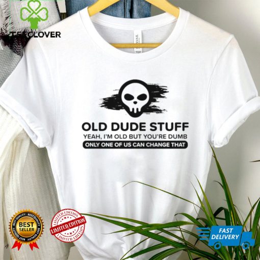 skull old dude stuff yeah im old but youre dumb only one of us can change that hoodie, sweater, longsleeve, shirt v-neck, t-shirt hoodie, sweater, longsleeve, shirt v-neck, t-shirt trang