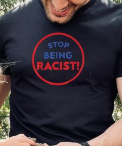 stop being racist stop being racist shirt Shirt