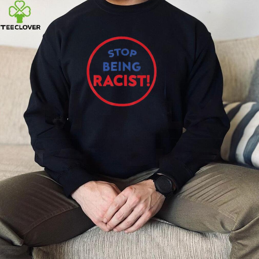 stop being racist stop being racist shirt Shirt stop being racist stop being racist shirt Shirt