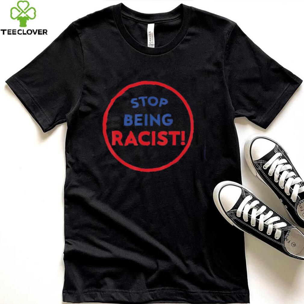 stop being racist stop being racist shirt Shirt stop being racist stop being racist shirt Shirt