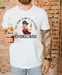 You were born to do cosas Chingonas T Shirt