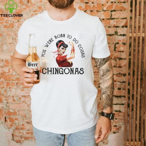 You were born to do cosas Chingonas T Shirt