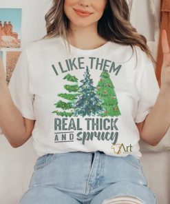 I Like Them Real Thick And Sprucy Shirt