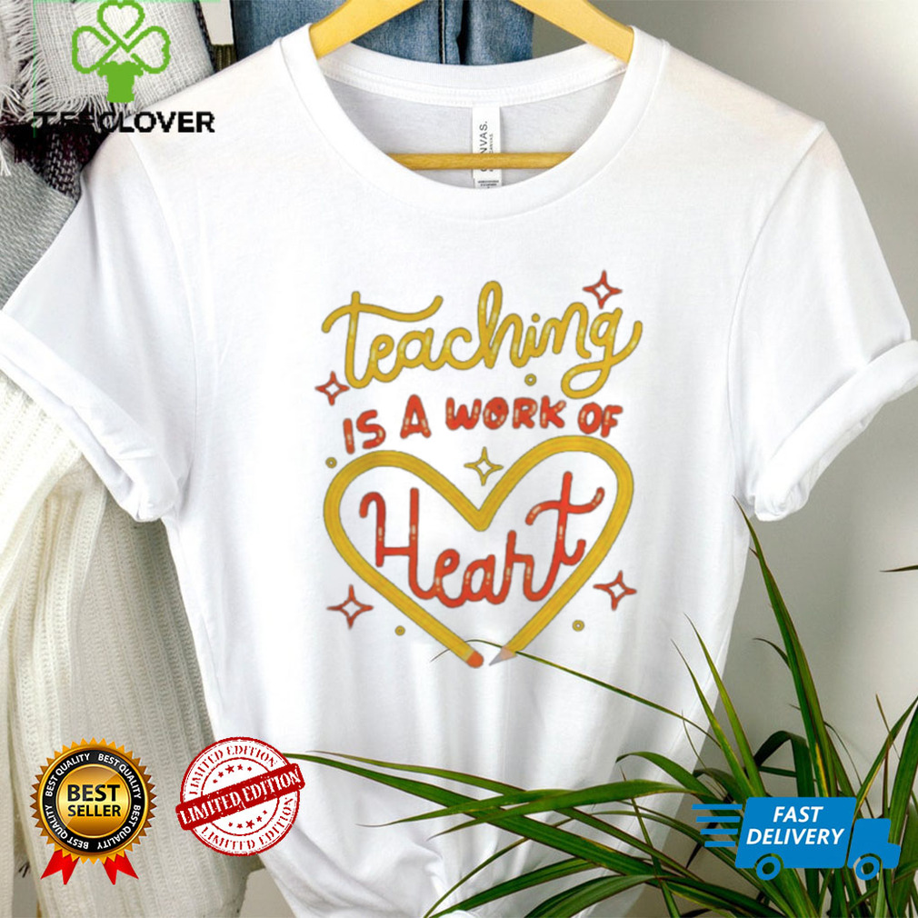 teaching is a work of heart shirts